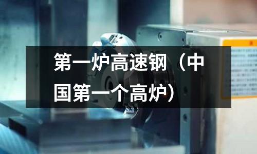 第一爐高速鋼（中國第一個高爐）