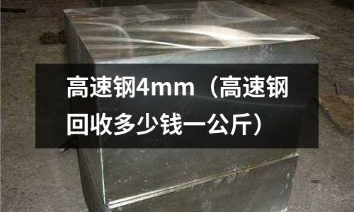 高速鋼4mm（高速鋼回收多少錢一公斤）