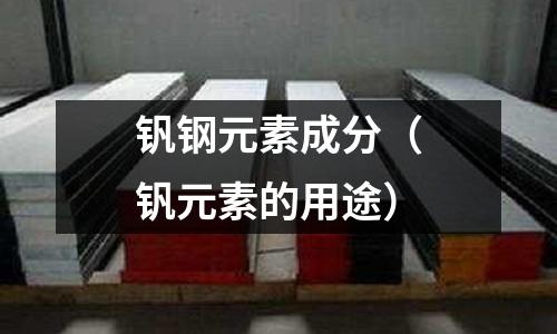 釩鋼元素成分（釩元素的用途）