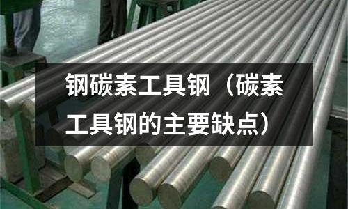 鋼碳素工具鋼（碳素工具鋼的主要缺點）