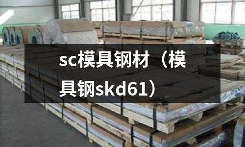 sc模具鋼材(模具鋼skd61)