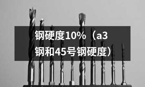 鋼硬度10%(a3鋼和45號鋼硬度)