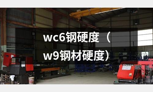 wc6鋼硬度（w9鋼材硬度）