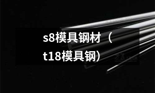 s8模具鋼材（t18模具鋼）