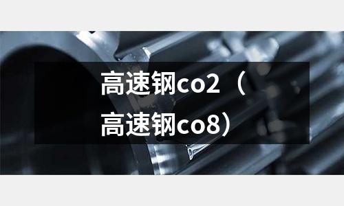 高速鋼co2（高速鋼co8）