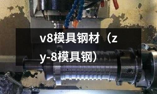 v8模具鋼材(zy-8模具鋼)