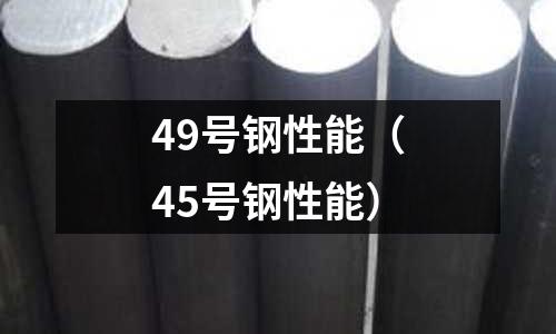 49號鋼性能(45號鋼性能)
