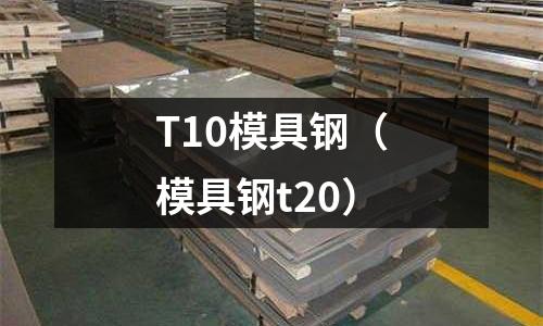 T10模具鋼（模具鋼t20）