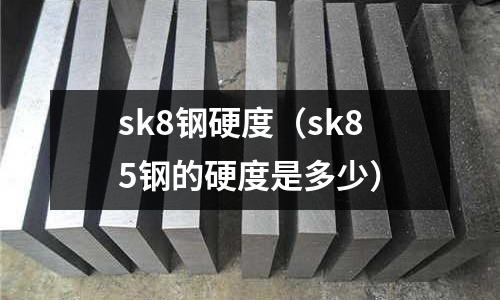 sk8鋼硬度(sk85鋼的硬度是多少)