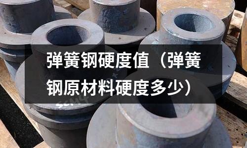 彈簧鋼硬度值（彈簧鋼原材料硬度多少）