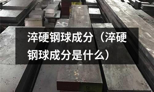 淬硬鋼球成分（淬硬鋼球成分是什么）