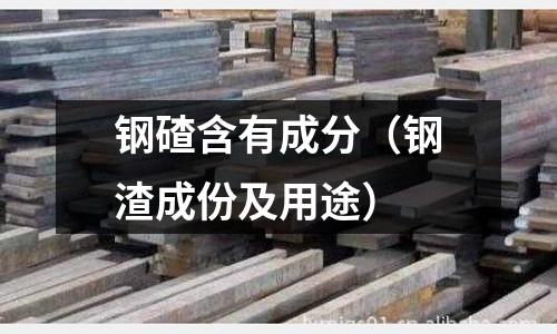 鋼碴含有成分(鋼渣成份及用途)