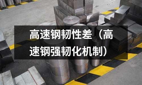高速鋼韌性差(高速鋼強韌化機制)