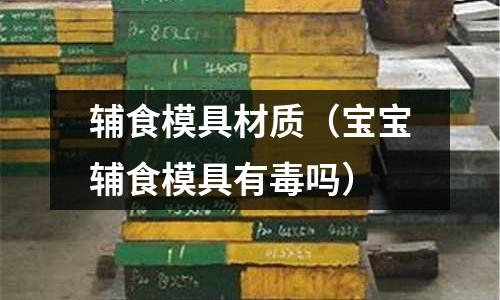 輔食模具材質(zhì)(寶寶輔食模具有毒嗎)