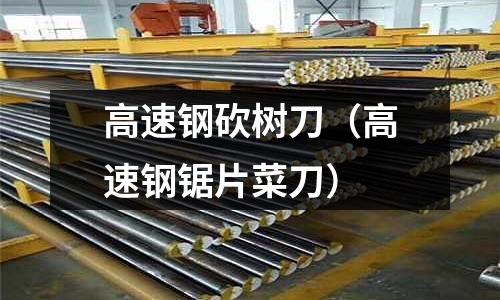 高速鋼砍樹刀(高速鋼鋸片菜刀)