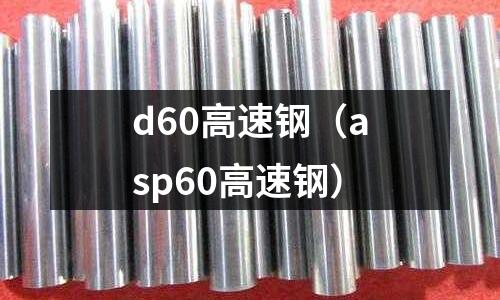 d60高速鋼(asp60高速鋼)