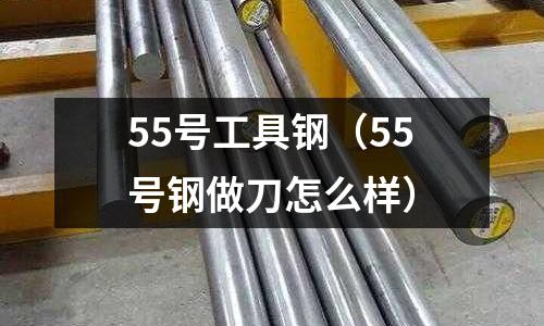 55號工具鋼(55號鋼做刀怎么樣)