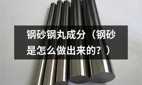 鋼砂鋼丸成分（鋼砂是怎么做出來的？）