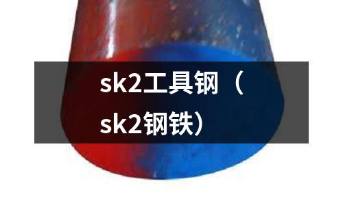 sk2工具鋼（sk2鋼鐵）
