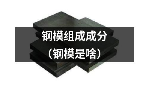 鋼模組成成分（鋼模是啥）