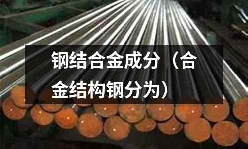 鋼結(jié)合金成分（合金結(jié)構(gòu)鋼分為）