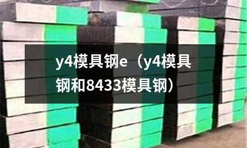 y4模具鋼e(y4模具鋼和8433模具鋼)