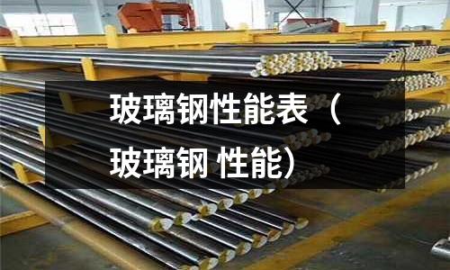玻璃鋼性能表(玻璃鋼 性能)