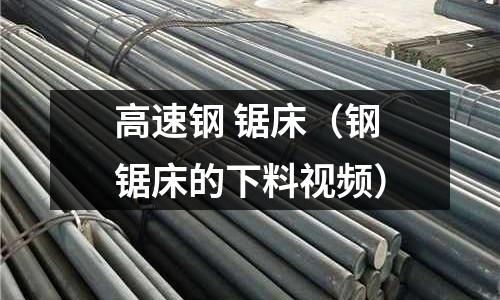 高速鋼 鋸床（鋼鋸床的下料視頻）