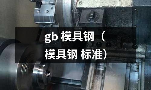 gb 模具鋼(模具鋼 標(biāo)準(zhǔn))