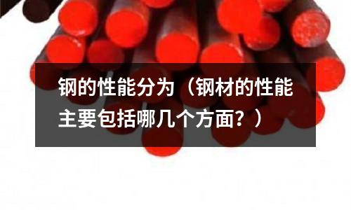 鋼的性能分為(鋼材的性能主要包括哪幾個方面?)