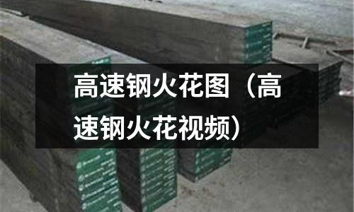高速鋼火花圖（高速鋼火花視頻）