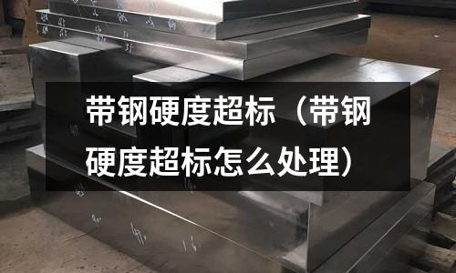 帶鋼硬度超標(biāo)（帶鋼硬度超標(biāo)怎么處理）