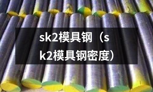 sk2模具鋼（sk2模具鋼密度）