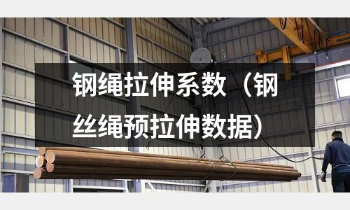 鋼繩拉伸系數(shù)（鋼絲繩預(yù)拉伸數(shù)據(jù)）