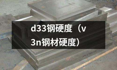 d33鋼硬度（v3n鋼材硬度）