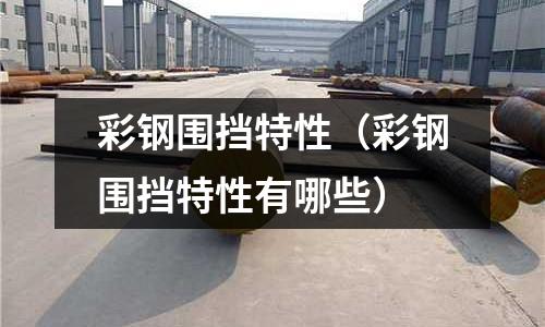 彩鋼圍擋特性（彩鋼圍擋特性有哪些）