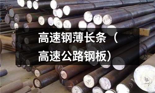 高速鋼薄長(zhǎng)條（高速公路鋼板）