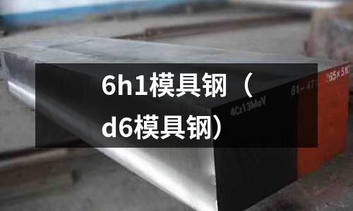 6h1模具鋼（d6模具鋼）