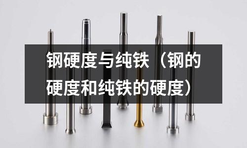 鋼硬度與純鐵（鋼的硬度和純鐵的硬度）