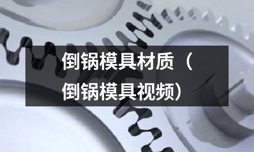 倒鍋模具材質(zhì)（倒鍋模具視頻）
