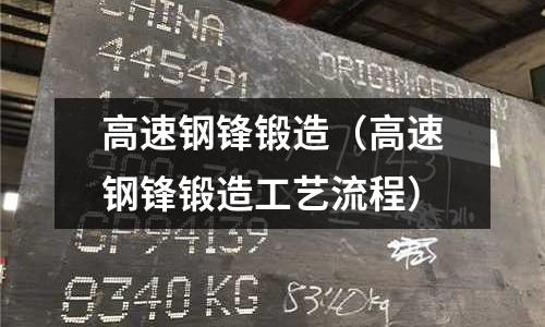 高速鋼鋒鍛造（高速鋼鋒鍛造工藝流程）