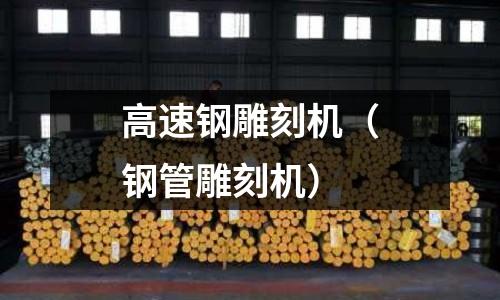 高速鋼雕刻機（鋼管雕刻機）