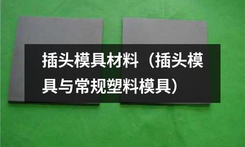 插頭模具材料（插頭模具與常規(guī)塑料模具）