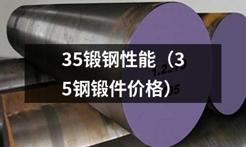 35鍛鋼性能（35鋼鍛件價格）