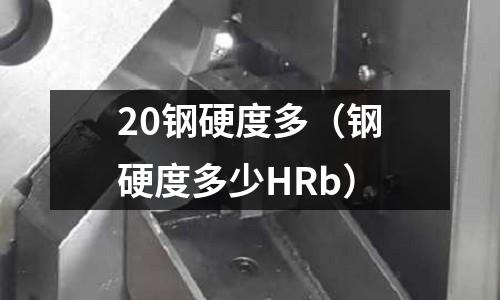 20鋼硬度多（鋼硬度多少HRb）