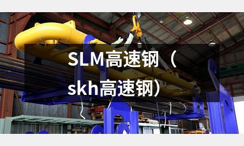 SLM高速鋼（skh高速鋼）