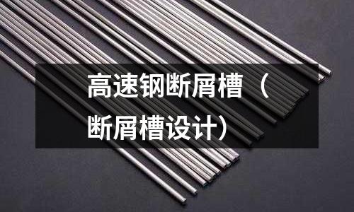 高速鋼斷屑槽（斷屑槽設(shè)計）