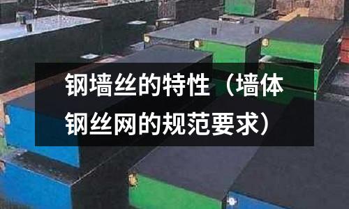 鋼墻絲的特性（墻體鋼絲網(wǎng)的規(guī)范要求）