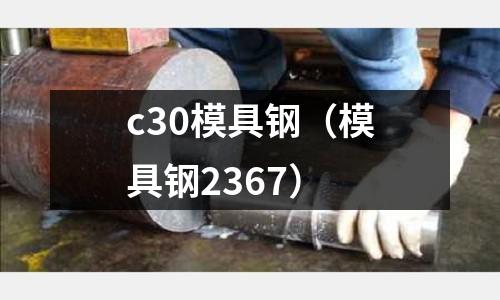 c30模具鋼（模具鋼2367）