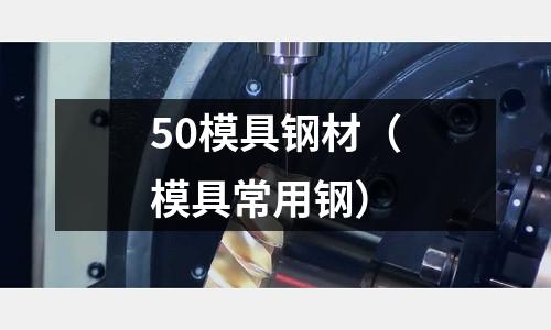 50模具鋼材（模具常用鋼）